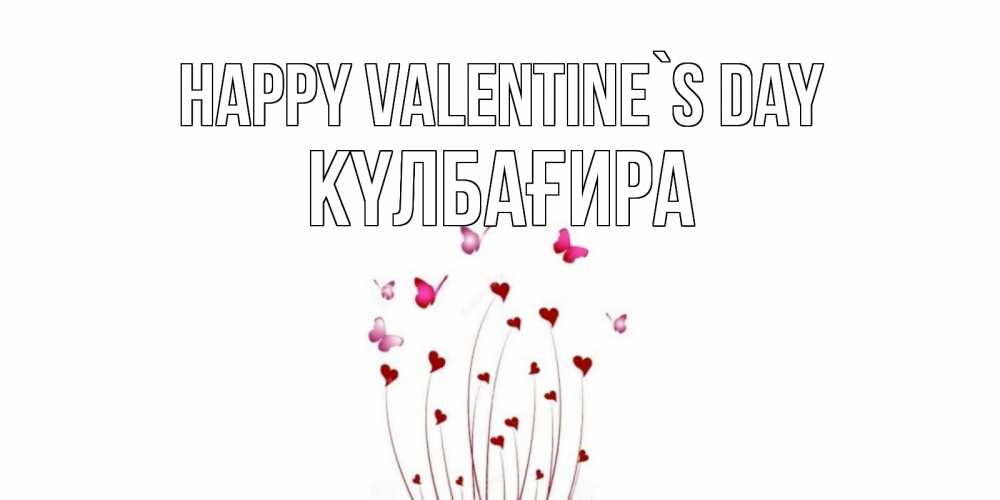 Greetings card с именем, КҮЛБАҒИРА Happy Valentine`s Day валентинку подписать онлайн на день всех влюбленных Greetings with text for free download 
